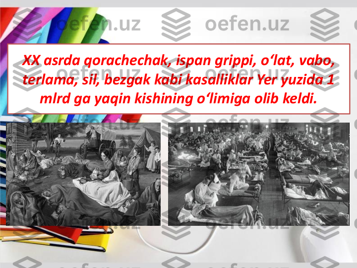 XX asrda qorachechak, ispan grippi, o‘lat, vabo, 
terlama, 	sil	, 	bezgak	kabi	kasalliklar	Yer	yuzida	1 	
mlrd	ga	yaqin	kishining	o‘limiga	olib	keldi	. 