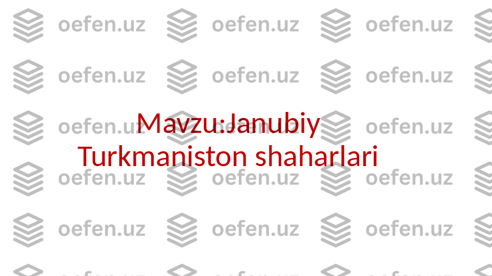 Mavzu:Janubiy 
Turkmaniston shaharlari 