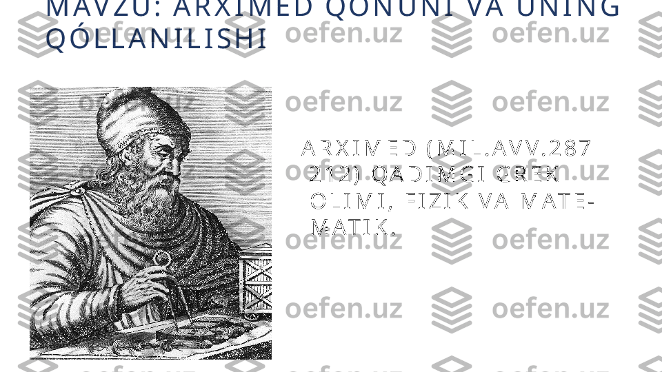 M A V Z U :   A R X I M E D   Q O N U N I   V A   U N I N G  
Q Ó L L A N I L I S H I  
                                             
                                                                  A R X I M E D   ( M I L . A V V . 2 8 7
.                                                                   2 1 2 )   Q A D I M G I   G R E K
                                                                    O L I M I ,   F I Z I K   V A   M A T E -
                                                                    M A T I K .
                                                                  