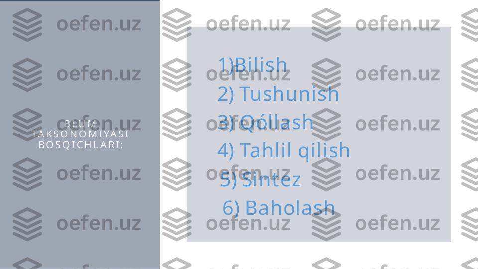 B L U M  
T A K S O N O M I Y A S I  
B O S Q I C H L A R I :   1) Bilish
  2)  Tushunish
  3) Qóllash
  4) Tahlil qilish
    5)    Sint ez
   6) Baholash  