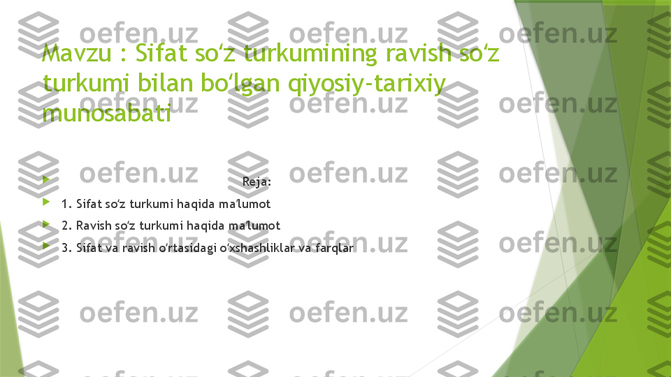 Mavzu : Sifat so z turkumining ravish so z ʻ ʻ
turkumi bilan bo lgan qiyosiy-tarixiy 	
ʻ
munosabati

                                                 Reja: 

1. Sifat so z turkumi haqida ma lumot	
ʻ ʼ

2. Ravish so z turkumi haqida ma lumot	
ʻ ʼ

3. Sifat va ravish o rtasidagi o xshashliklar va farqlar	
ʻ ʻ                 