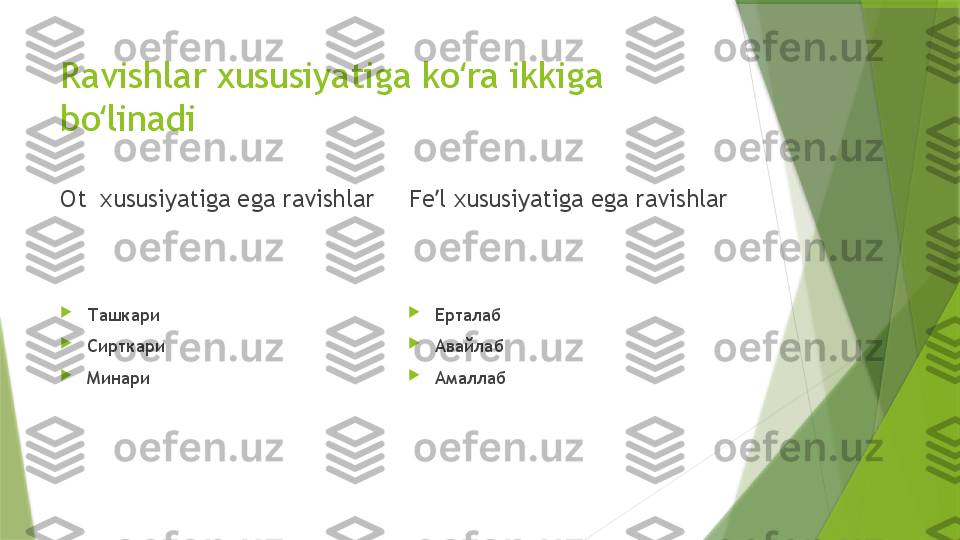 Ravishlar xususiyatiga ko ra ikkiga ʻ
bo linadi	
ʻ
Ot  xususiyatiga ega ravishlar 

Ташкари

Сирткари

Минари Fe l xususiyatiga ega ravishlar	
ʼ

Ерталаб

Авайлаб

Амаллаб                 