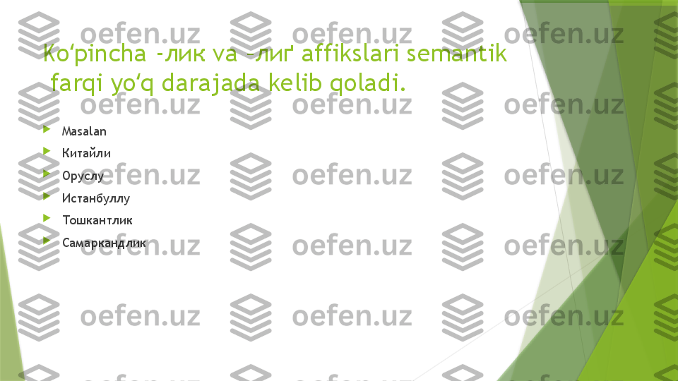 Ko pincha -лик va –лиґ affikslari semantik ʻ
 farqi yo q darajada kelib qoladi. 	
ʻ

Masalan

Китайли

Оруслу

Истанбуллу

Т ошкантлик

Самаркандлик                 