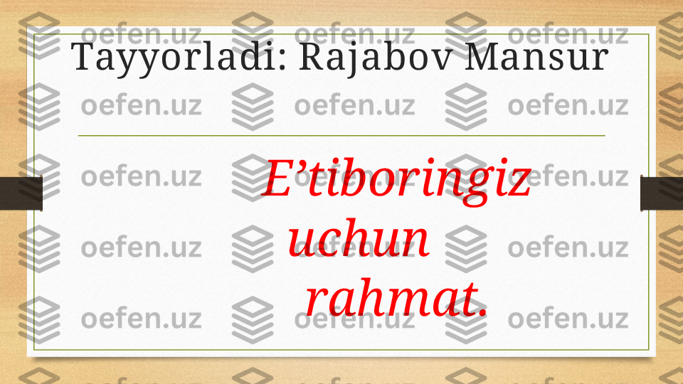 Tayyorladi: Rajabov Mansur
E’tiboringiz 
uchun       
rahmat. 