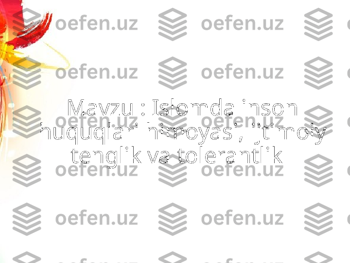 Mavzu : Islomda inson 
huquqlari himoyasi, ijtimoiy 
tenglik va tolerantlik   