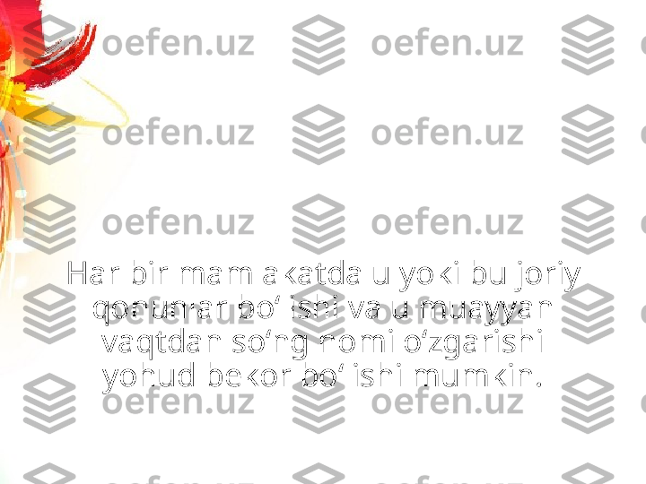 Har bir mamlakatda u yoki bu joriy 
qonunlar bo‘lishi va u muayyan 
vaqtdan so‘ng nomi o‘zgarishi 
yohud bekor bo‘lishi mumkin. 