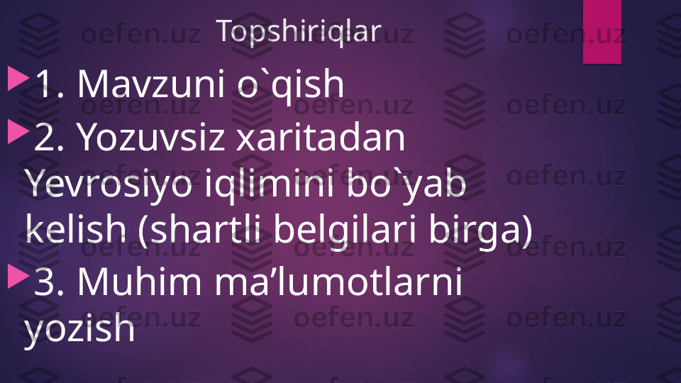 Topshiriqlar

1. Mavzuni o`qish

2. Yozuvsiz xaritadan 
Yevrosiyo iqlimini bo`yab 
kelish (shartli belgilari birga)

3. Muhim ma’lumotlarni 
yozish   