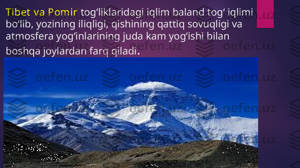 Tibet  v a Pomir  tog‘liklaridagi iqlim baland tog‘ iqlimi 
bo‘lib, yozining iliqligi, qishining qattiq sovuqligi va 
atmosfera yog‘inlarining juda kam yog‘ishi bilan 
boshqa joylardan farq qiladi .   