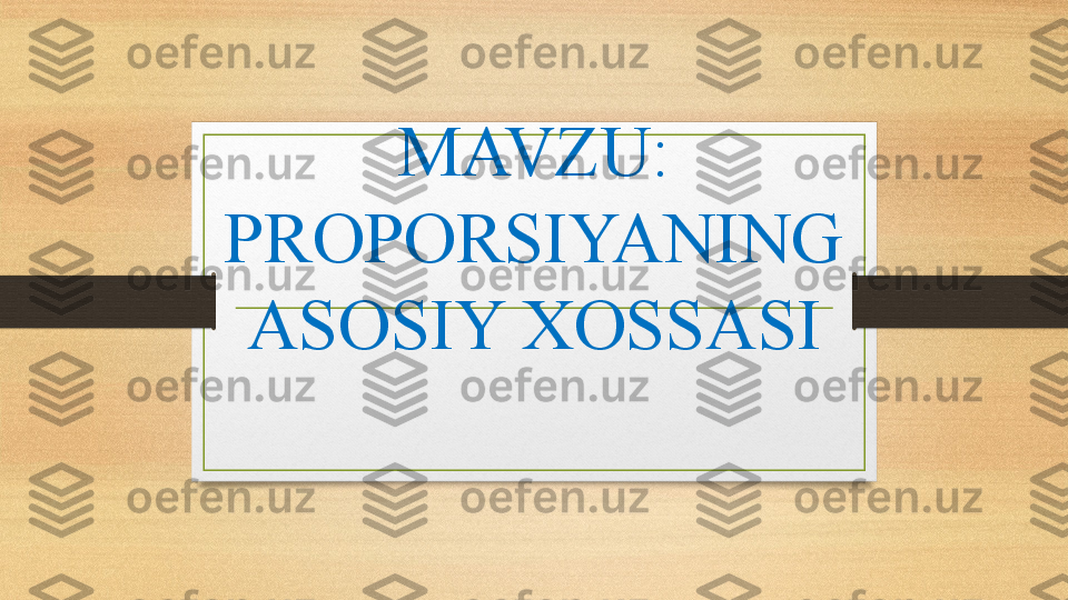 MAVZU: 
PROPORSIYANING 
ASOSIY XOSSASI 