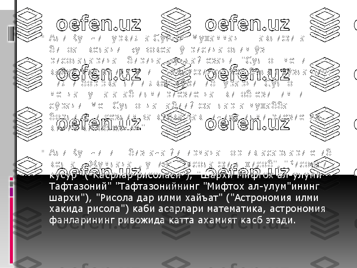  

Али Кушчи Туркияга Султон Мухаммад  II  таклифига 
биноан келади. Бу вокеа тўгрисида олим ўз 
рисолаларидан бирида шундай ёзади: "Султон мени 
кабул килганида унинг таклифидан мен билан сўзлашиш 
нияти бор эканлиги якол кўриниб турарди. Султон 
мендан унга атаб илми риёзиётдан китоб ёзишимни 
сўради. Мен Султонда табиий фанларга мухаббат 
борлигини сездим ва киска вакт ичида илми риёзиётдан 
кичик китоб ёздим".

Али Кушчининг бизгача йигирмадан ортик асарлари етиб 
келган. Жумладан, унинг "Рисола фи-л хисоб", "Рисолаи 
кусур" ("Касрлар рисоласи"), "Шархи Мифтох ал-улуми 
Тафтазоний" "Тафтазонийнинг "Мифтох ал-улум"ининг 
шархи"), "Рисола дар илми хайъат" ("Астрономия илми 
хакида рисола") каби асарлари математика, астрономия 
фанларининг ривожида катта ахамият кас б этади. 