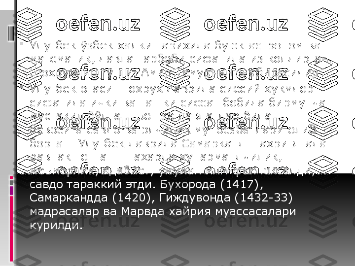 
Улугбек ўзбек халки тарихида буюк астроном ва 
математик, давлат арбоби сифатида из колдирган. 
Шохрухнинг ўгли, Амир Темурнинг набирасидир

Улугбек отаси Шохрух даврида сиёсий хукмдор 
сифатида ички ва ташки сиёсат бобида бирмунча 
мустакил бўлган. Бошка давлатлар билан 
бевосита савдо ва элчилик муносабатлари олиб 
борган. Улугбек даврида Самарканд шахри янада 
равнак топган. Шахарда хунармандчилик, 
меъморлик, адабиёт, умуман илм-фан юксалди, 
савдо тараккий этди. Бухорода (1417), 
Самаркандда (1420), Гиждувонда (1432-33) 
мадрасалар ва Марвда хайрия муассасалари 
курилди. 