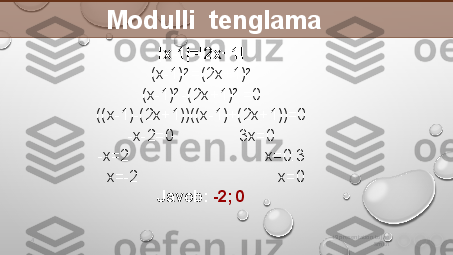 i9 presentation to Joe 
Smith4 |x -1 |=| 2 x +1 |
(x -1 ) 2 
=( 2 x +1 ) 2
(x -1 ) 2 
-( 2 x +1 ) 2
 =0
((x -1 )-( 2 x +1 ))((x -1 )+( 2 x +1 ))=0
- x -2 =0                 3 x= 0
-x= 2                                x= 0:3
   x= -2                                 x= 0
Javob :  -2 ;  0               Modulli  tenglama         