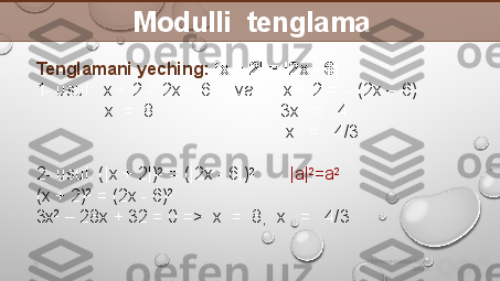 i9 presentation to Joe 
Smith5                  Modulli  tenglama
Tenglamani yeching:  | х + 2 |  =  | 2х - 6 |
1 - usul :  х + 2 = 2х – 6      va         х + 2 =  - (2х – 6) 
               х  =  8                          3х   =   4
                                                    х   =   4/3
2 -  usul : ( | х + 2 | ) 2
 = ( | 2х - 6 | ) 2  
       | а | 2
=а 2
(х + 2) 2
 = (2х - 6) 2
3х 2
 – 28х + 32 = 0  =>   х  =  8,  х   =   4/3         