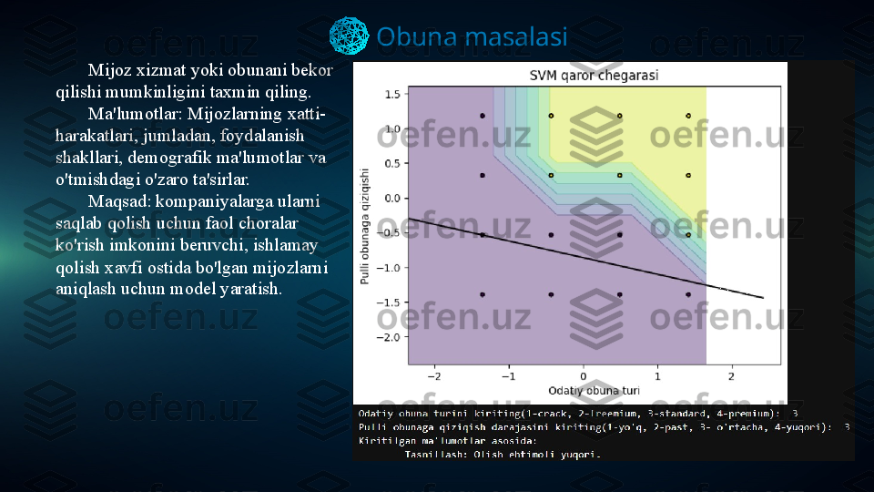 Obuna masalasi
Mijoz xizmat yoki obunani bekor 
qilishi mumkinligini taxmin qiling.
Ma'lumotlar: Mijozlarning xatti-
harakatlari, jumladan, foydalanish 
shakllari, demografik ma'lumotlar va 
o'tmishdagi o'zaro ta'sirlar.
Maqsad: kompaniyalarga ularni 
saqlab qolish uchun faol choralar 
ko'rish imkonini beruvchi, ishlamay 
qolish xavfi ostida bo'lgan mijozlarni 
aniqlash uchun model yaratish. 