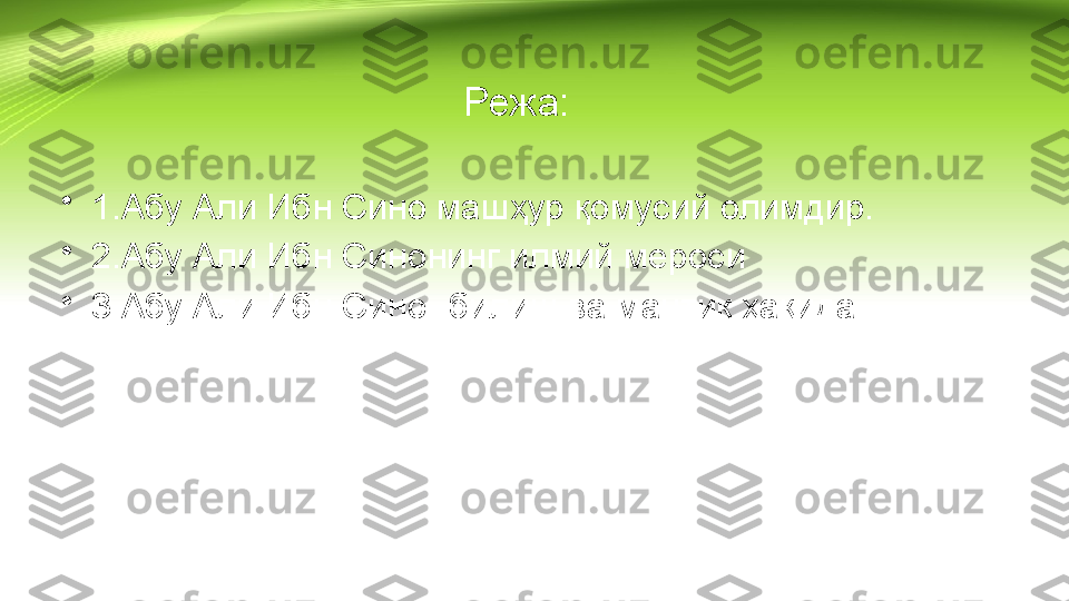 Режа:
•
1.Абу Али Ибн Сино машҳур қомусий олимдир.
•
2.Абу Али Ибн Синонинг илмий мероси
•
3.Абу Али Ибн Сино- билиш ва мантиқ ҳақида. 