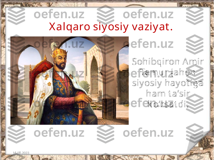 10X alqaro siy osiy  v aziy at .
16.08.2023 Sohibqiron A mir 
Temur jahon
siy osiy  hay ot iga 
ham t a’sir 
k o‘rsat di. 