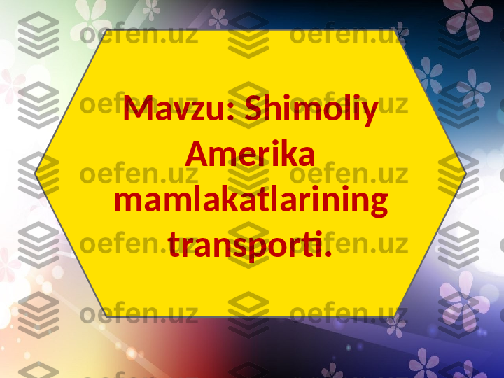Mavzu: Shimoliy 
Amerika 
mamlakatlarining 
transporti. 