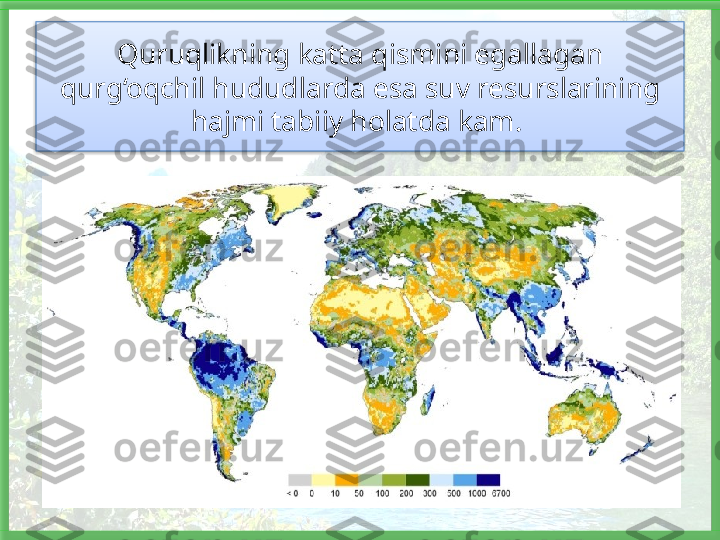 Quruqlikning katta qismini egallagan 
qurg‘oqchil hududlarda esa suv re surslarining 
hajmi tabiiy holatda kam.    