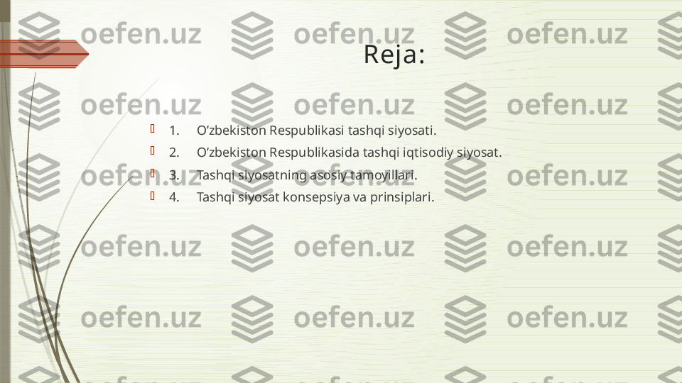 Reja:

1.     O’zbekiston Respublikasi tashqi siyosati.

2.     O’zbekiston Respublikasida tashqi iqtisodiy siyosat.

3.     Tashqi siyosatning asosiy tamoyillari.

4.     Tashqi siyosat konsepsiya va prinsiplari.              