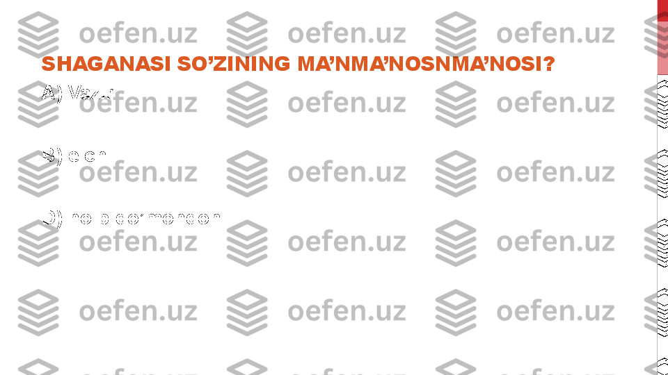 SHAGANASI SO’ZINING MA’NMA’NOSNMA’NOSI?
A) Vazir 
B) elchi 
D) noib-qo’mondoni 