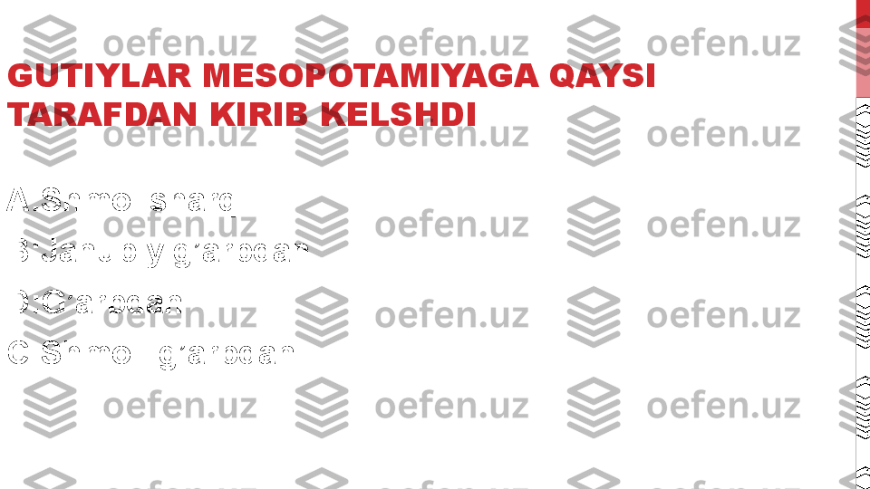 GUTIYLAR MESOPOTAMIYAGA QAYSI 
TARAFDAN KIRIB KELSHDI
A:Shmol sharq
B:Janubiy g’arbdan
D:G’arbdan
C:Shmoli g’arbdan 