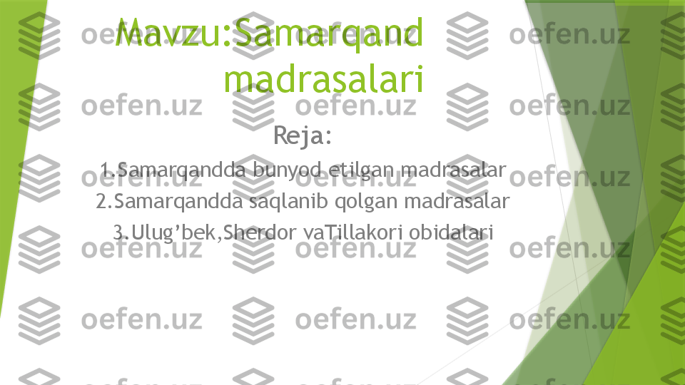 Mavzu:Samarqand 
madrasalari
Reja:
1.Samarqandda bunyod etilgan madrasalar
2.Samarqandda saqlanib qolgan madrasalar
3.Ulug’bek,Sherdor vaTillakori obidalari                 