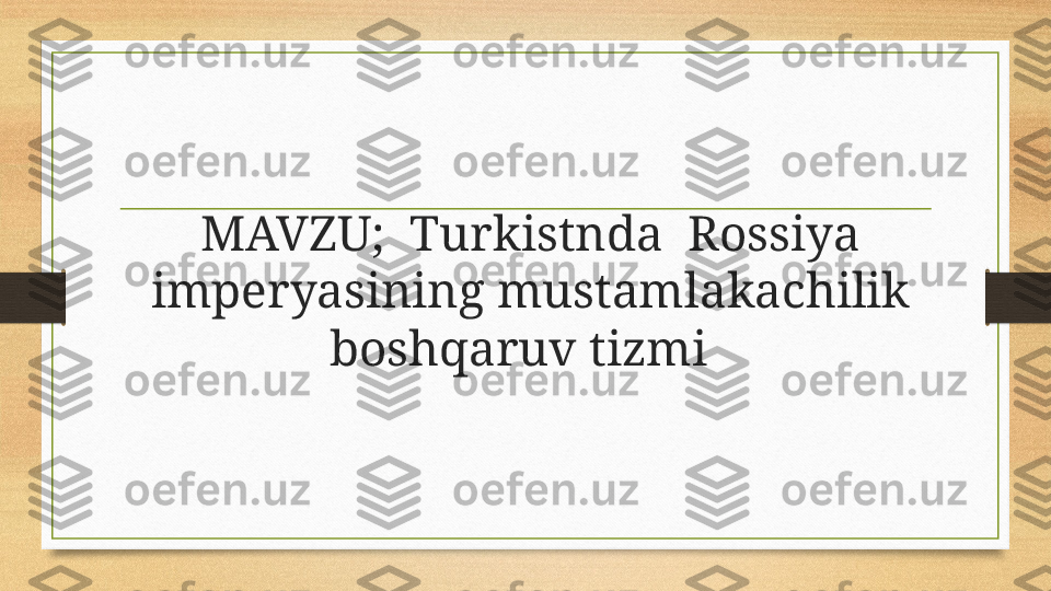 MAVZU;  Turkistnda  Rossiya 
imperyasining mustamlakachilik 
boshqaruv tizmi    