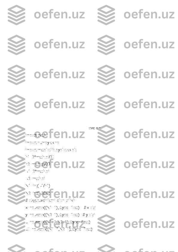 Ilovalar
import math
import numpy as np
import matplotlib.pyplot as plt
h1=2*math.pi/20
h2=math.pi/20
L1=2*math.pi
L2=math.pi   
N1=int(L1/h1)
N2=int(L2/h2)
# o'zgaruvchilarni e'lon qilish
x=np.zeros((N1+1),dtype=float)    # x o'qi
y=np.zeros((N2+1),dtype=float)   # y o'qi
u=np.zeros((N1+1,N2+1),dtype=float)
u0=np.zeros((N1+1,N2+1),dtype=float) 