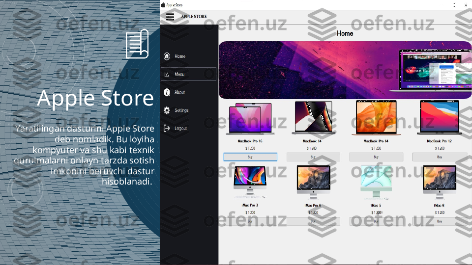 Apple Store
Yaratilingan dasturini Apple Store 
deb nomladik. Bu loyiha 
kompyuter va shu kabi texnik 
qurulmalarni onlayn tarzda sotish 
imkonini beruvchi dastur 
hisoblanadi.  