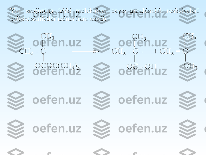 Yon  zanjirning  ichki  molekulyar  qayta  guruhlanish  reaksiyalari 
polimetakrilatlar uchun ham xosdirO	C	 - O	H	C	H	3	
C	H	3	
- C	H	2 - C	                              - C	H	2	 - C	 -     +	 C	H	2 =	 C	
C	H	3	C	H	3	
O	C	O	C	(C	H	3	)3 