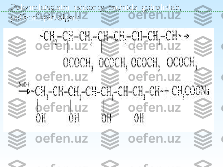 Polivinilatsetatni  ishkor iy  muhitda  gidrolizlab, 
polivinilspirt olgan: 