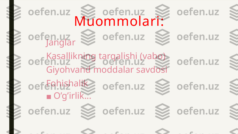               Muommolari:
Janglar
Kasallikning tarqalishi (vabo)
Giyohvand moddalar savdosi
Fohishalik
■ O’g’irlik... 