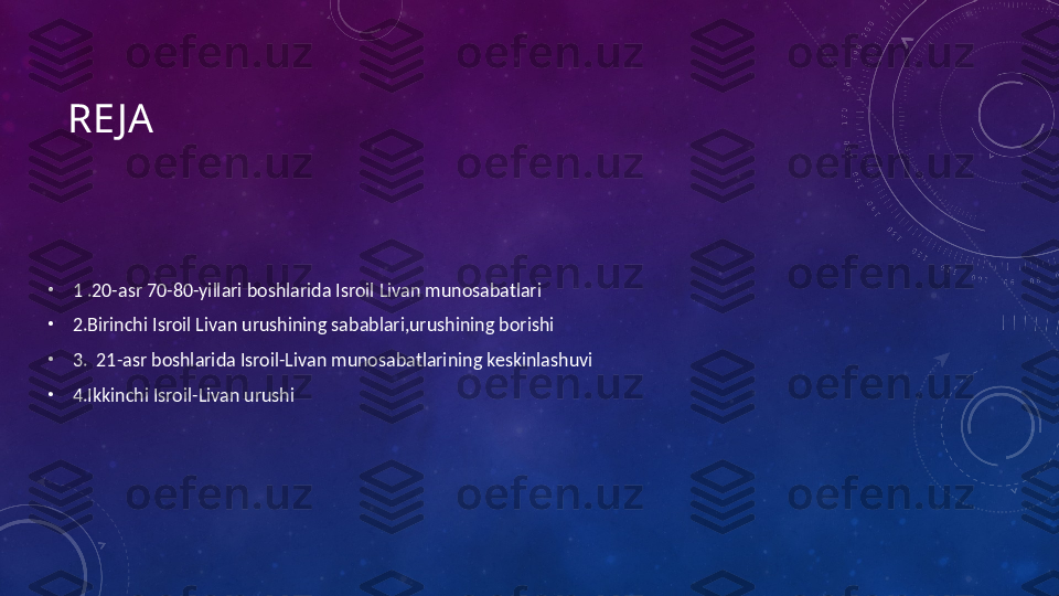 RE JA
•
1 .20-asr 70-80-yillari boshlarida Isroil Livan munosabatlari
•
2.Birinchi Isroil Livan urushining sabablari,urushining borishi
•
3.  21-asr boshlarida Isroil-Livan munosabatlarining keskinlashuvi
•
4.Ikkinchi Isroil-Livan urushi 