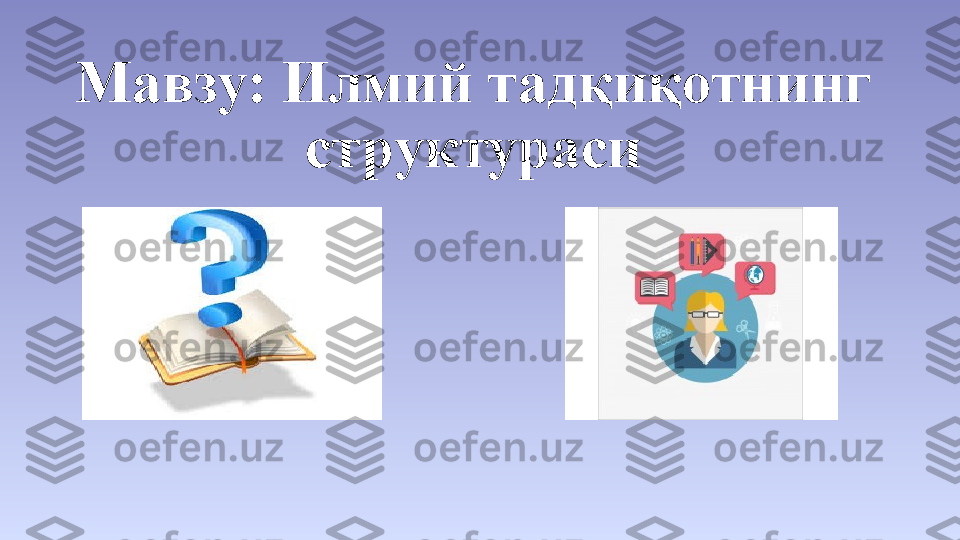 Мавзу :  Илмий тад қиқотнинг 
структураси 