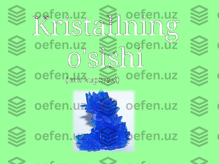 ( mis kuporasi)Kristallning 
o'sishi 