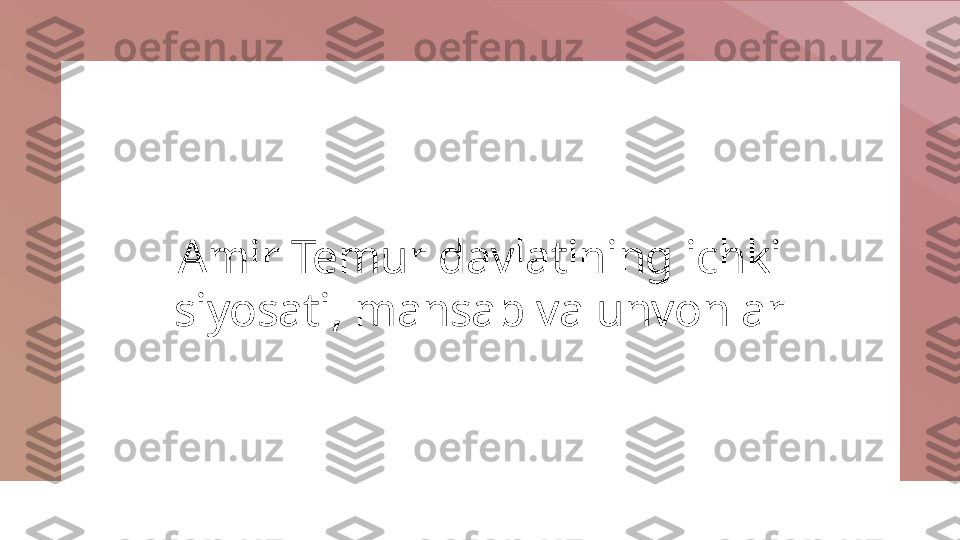 Amir Temur davlatining ichki 
siyosati, mansab va unvonlar 