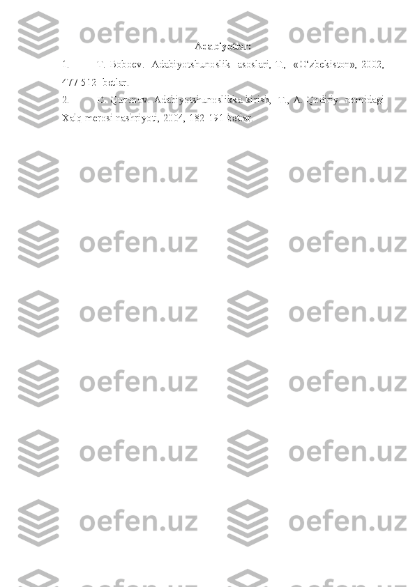 Adabiyotlar:
1. T .   Boboev .    Adabiyotshunoslik     asoslari ,   T .,   « O‘zbekiston », 2002,
477-512-  betlar .
2. D .  Quronov .  Adabiyotshunoslikka   kirish ,    T .,   A .  Qodiriy     nomidagi
Xalq   merosi   nashriyoti , 2004, 182-191- betlar . 