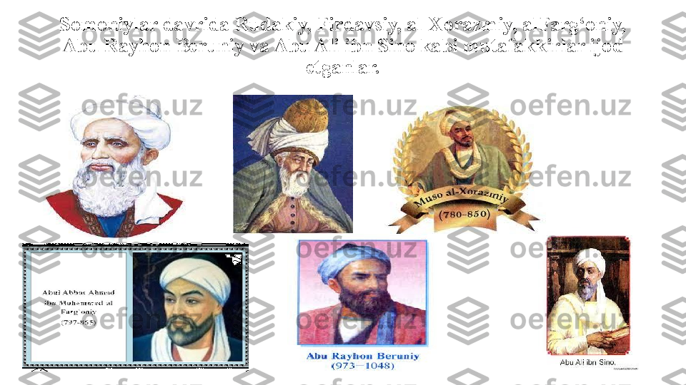 Somoniylar davrida Rudakiy, Firdavsiy, al-Xorazmiy, alFarg‘oniy, 
Abu Rayhon Beruniy va Abu Ali ibn Sino kabi mutafakkirlar ijod 
etganlar. 