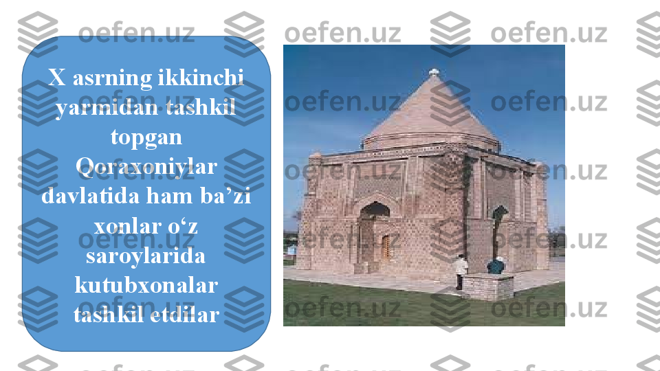 X asrning ikkinchi 
yarmidan tashkil 
topgan 
Qoraxoniylar 
davlatida ham ba’zi 
xonlar о‘z 
saroylarida 
kutubxonalar 
tashkil etdilar 