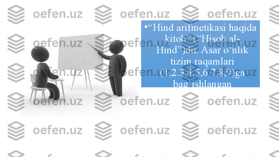 •
“ Hind arifmetikasi haqida 
kitob” (“Hisob al-
Hind”)dir. Asar о‘nlik 
tizim raqamlari 
(1,2.3,4,5,6.7,8,9)ga 
bag‘ishlangan 