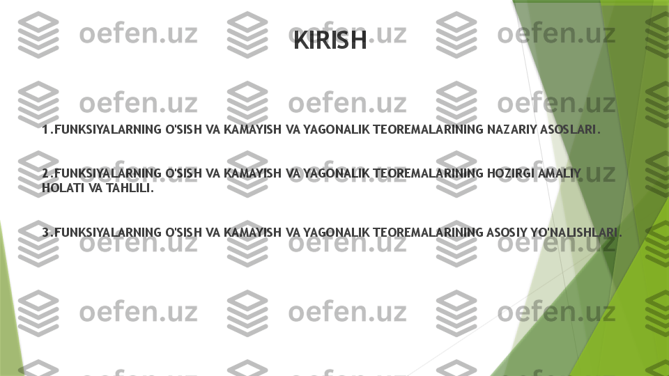 KIRISH
1. FUNKSIYALARNING O'SISH VA KAMAYISH VA YAGONALIK TEOREMALARINING NAZARIY ASOSLARI .
2. FUNKSIYALARNING O'SISH VA KAMAYISH VA YAGONALIK TEOREMALARINING HOZIRGI AMALIY 
HOLATI VA TAHLILI .
3. FUNKSIYALARNING O'SISH VA KAMAYISH VA YAGONALIK TEOREMALARINING ASOSIY YO'NALISHLARI .                 