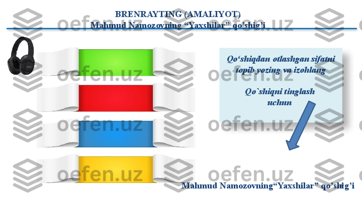 BRENRAYTING (AMALIYOT)
Mahmud Namozovning “Yaxshilar” qo’shig’i
        
Qo‘shiqdan otlashgan sifatni 
topib yozing va izohlang
Qo`shiqni tinglash 
uchun 
Mahmud Namozovning“Yaxshilar” qo’shig’i   