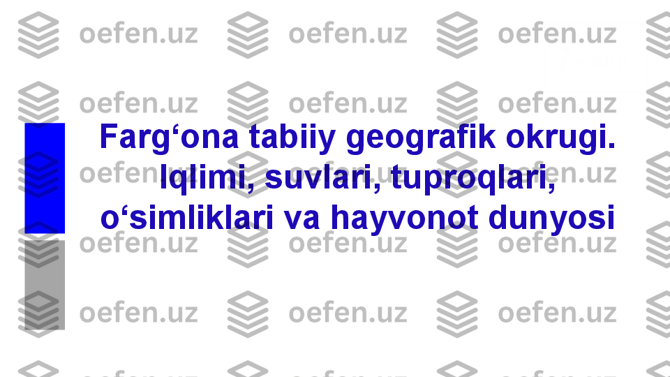 Farg‘ona tabiiy geografik okrugi. 
Iqlimi, suvlari, tuproqlari, 
o‘simliklari va hayvonot dunyosi 7 - sinf
GEOGRAFIYA 