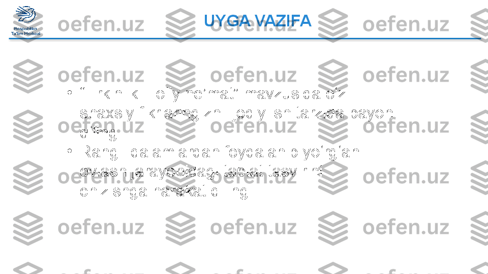 UYGA VAZIFA  
•
“ Erkinlik – oliy ne’mat” mavzusida o‘z 
shaxsiy fikrlaringizni ijodiy ish tarzida bayon 
qiling.
•
Rangli qalamlardan foydalanib yo‘rg‘ani 
ovlash jarayonidagi tabiat tasvirini 
chizishga harakat qiling.  