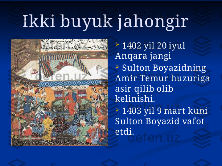 Ikki buyuk jahongir

  1402 yil 20 iyul 
Anqara jangi

  Sult on Boyazidning 
Amir  Temur  huzuriga 
asir qilib olib 
kelinishi.

  1403 yil 9 mart  kuni 
Sulton Boyazid vafot  
et di.    