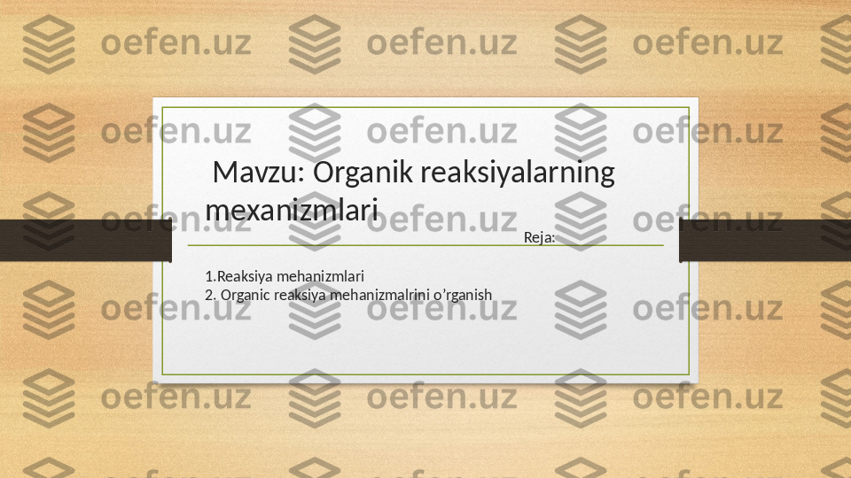   Mavzu:  Оrganik reaksiyalarning  
meхanizmlari
Reja:
1.Reaksiya mehanizmlari
2. Organic reaksiya mehanizmalrini o’rganish 