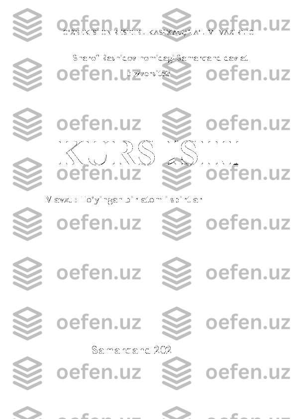 O’ZBEKISTON RESPUBLIKASI XALQ TA’LIMI VAZIRLIGI
Sharof Rashidov nomidagi Samarqand davlat
universiteti
KURS ISHI
     Mavzu: To'yingan bir atomli spirtlar
                   
                                   Samarqand 202
                   