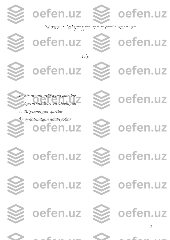 Mavzu: To’yingan bir atomli spirtlar 
Reja:
1. Bir atomli to’yingan spirtlar 
2. Ayrim vakillari va ahamiyati 
3. To’yinmagan spirtlar 
4.Foydalanilgan adabiyotlar
2 