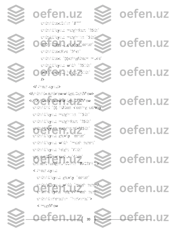 20                    android:textColor="#fff"
                    android:layout_marginStart="25dp"
                    android:layout_marginTop="5dp"
                    android:layout_gravity="center"
                    android:textSize="24sp"
                    android:text="@string/dream_music"
                    android:layout_width="250dp"
                    android:layout_height="50dp"
                    />
            </LinearLayout>
        </androidx.cardview.widget.CardView>
        <androidx.cardview.widget.CardView
            android:id="@+id/deep_sleeping_activity"
            android:layout_marginTop="15dp"
            android:layout_marginStart="25dp"
            android:layout_marginEnd="25dp"
            android:layout_gravity="center"
            android:layout_width="match_parent"
            android:layout_height="70dp"
            app:cardCornerRadius="40dp"
            app:cardBackgroundColor="#9C27B0">
            <LinearLayout
                android:layout_gravity="center"
                android:layout_width="match_parent"
                android:layout_height="match_parent"
                android:orientation="horizontal">
                <ImageView 