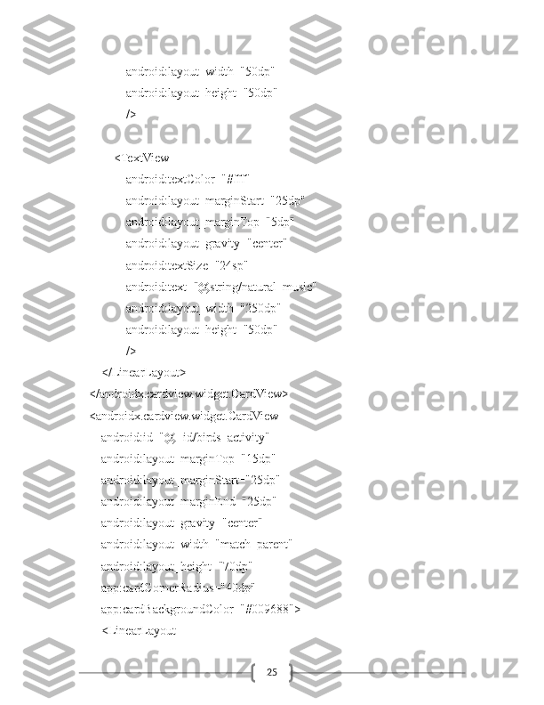 25                    android:layout_width="50dp"
                    android:layout_height="50dp"
                    />
                <TextView
                    android:textColor="#fff"
                    android:layout_marginStart="25dp"
                    android:layout_marginTop="5dp"
                    android:layout_gravity="center"
                    android:textSize="24sp"
                    android:text="@string/natural_music"
                    android:layout_width="250dp"
                    android:layout_height="50dp"
                    />
            </LinearLayout>
        </androidx.cardview.widget.CardView>
        <androidx.cardview.widget.CardView
            android:id="@+id/birds_activity"
            android:layout_marginTop="15dp"
            android:layout_marginStart="25dp"
            android:layout_marginEnd="25dp"
            android:layout_gravity="center"
            android:layout_width="match_parent"
            android:layout_height="70dp"
            app:cardCornerRadius="40dp"
            app:cardBackgroundColor="#009688">
            <LinearLayout 